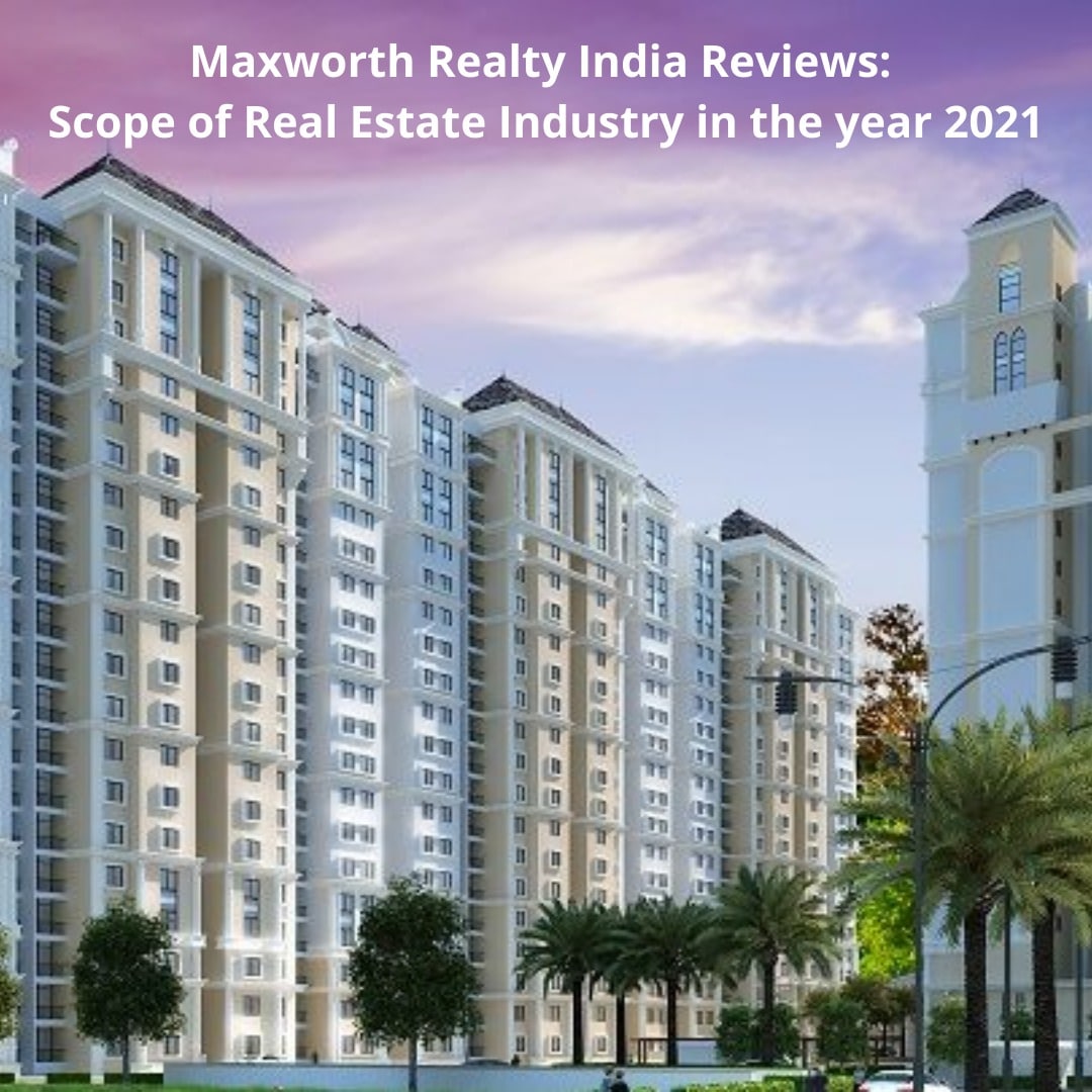 Maxworth realty India reviews - Scope of Real Estate Industry in the year 2021